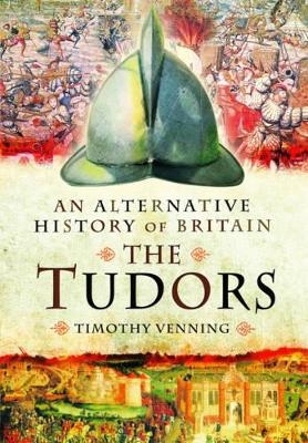 Alternative History of Britain: The Tudors - Timothy Venning