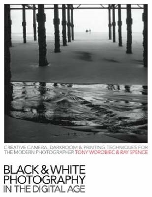 Black and White Photography in the Digital Age - Ray Spence, Tony Worobiec