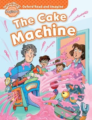 Oxford Read and Imagine: Beginner:: The Cake Machine - Paul Shipton