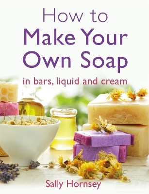 How To Make Your Own Soap - Sally Hornsey