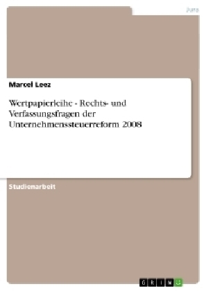 Wertpapierleihe - Rechts- und Verfassungsfragen der Unternehmenssteuerreform 2008 - Marcel Leez