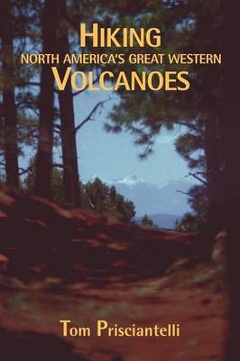 Hiking North America's Great Western Volcanoes - Tom Prisciantelli