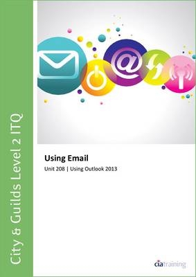 City & Guilds Level 2 ITQ - Unit 208 - Using Email Using Microsoft Outlook 2013 -  CiA Training Ltd.