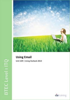 BTEC Level 1 ITQ - Unit 109 - Using E-Mail Using Microsoft Outlook 2013 -  CiA Training Ltd.