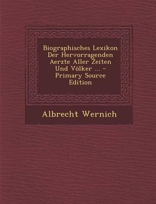 Biographisches Lexikon Der Hervorragenden Aerzte Aller Zeiten Und Volker ... - Albrecht Wernich