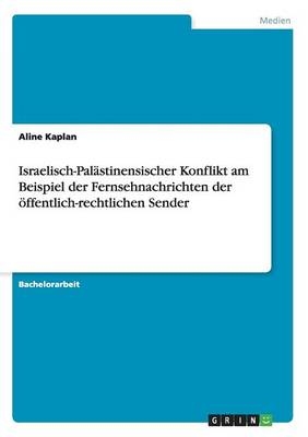 Israelisch-PalÃ¤stinensischer Konflikt am Beispiel der Fernsehnachrichten der Ã¶ffentlich-rechtlichen Sender - Aline Kaplan