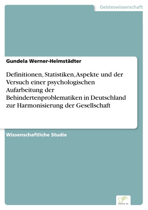 Definitionen, Statistiken, Aspekte und der Versuch einer psychologischen Aufarbeitung der Behindertenproblematiken in Deutschland zur Harmonisierung der Gesellschaft -  Gundela Werner-Helmstädter