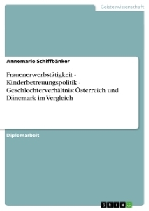 FrauenerwerbstÃ¤tigkeit - Kinderbetreuungspolitik - GeschlechterverhÃ¤ltnis: Ãsterreich und DÃ¤nemark im Vergleich - Annemarie SchiffbÃ¤nker