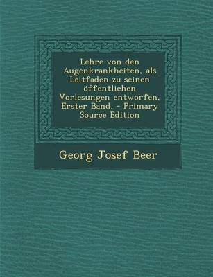 Lehre Von Den Augenkrankheiten, ALS Leitfaden Zu Seinen Offentlichen Vorlesungen Entworfen, Erster Band. - Georg Josef Beer