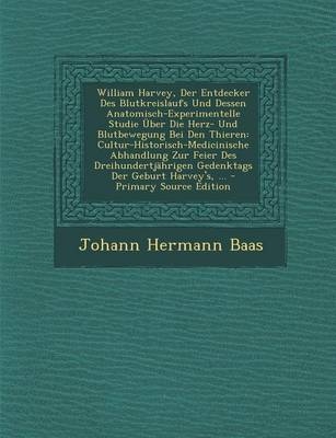 William Harvey, Der Entdecker Des Blutkreislaufs Und Dessen Anatomisch-Experimentelle Studie Uber Die Herz- Und Blutbewegung Bei Den Thieren - Johann Hermann Baas