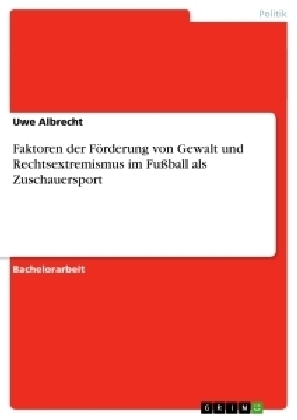 Faktoren der Förderung von Gewalt und Rechtsextremismus im Fußball als Zuschauersport - Uwe Albrecht