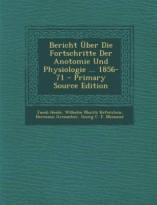 Bericht Uber Die Fortschritte Der Anotomie Und Physiologie ... 1856-71 - Jacob Henle, Wilhelm Moritz Keferstein, Hermann Grenacher