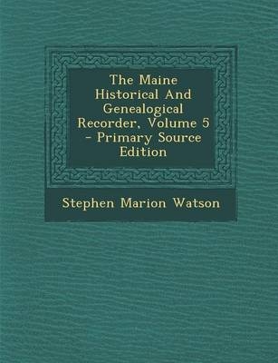 Maine Historical and Genealogical Recorder, Volume 5 - Stephen Marion Watson