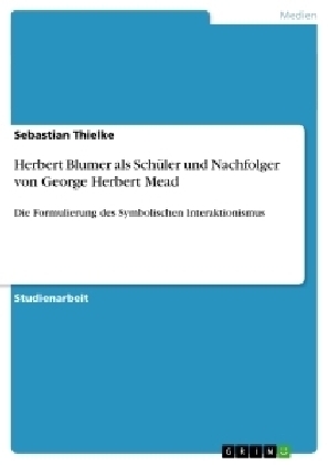 Herbert Blumer als Schüler und Nachfolger von George Herbert Mead - Sebastian Thielke