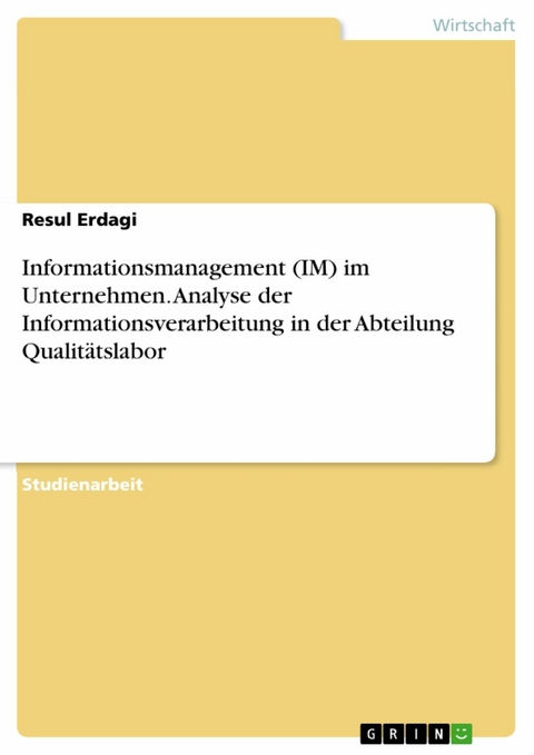 Informationsmanagement (IM) im Unternehmen. Analyse der Informationsverarbeitung in der Abteilung Qualitätslabor -  Resul Erdagi