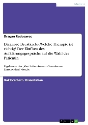 Diagnose Brustkrebs. Welche Therapie ist richtig? Der Einfluss des Aufklärungsgesprächs auf die Wahl der Patientin - Dragan Radosavac