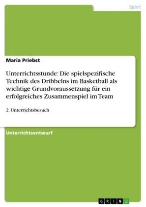 Unterrichtsstunde: Die spielspezifische Technik des Dribbelns im Basketball als wichtige Grundvoraussetzung für ein erfolgreiches Zusammenspiel im Team - Maria Priebst