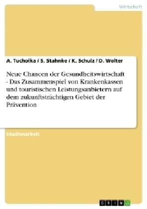 Neue Chancen der Gesundheitswirtschaft - Das Zusammenspiel von Krankenkassen und touristischen Leistungsanbietern auf dem zukunftsträchtigen Gebiet der Prävention - A. Tucholka, D. Wolter, K. Schulz, S. Stahnke