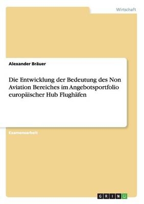 Die Entwicklung der Bedeutung des Non Aviation Bereiches im Angebotsportfolio europäischer Hub Flughäfen - Alexander Bräuer