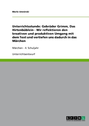 Unterrichtsstunde: Gebrüder Grimm, Das Hirtenbüblein - Wir reflektieren den kreativen und produktiven Umgang mit dem Text und vertiefen uns dadurch in das Märchen - Merle Umnirski