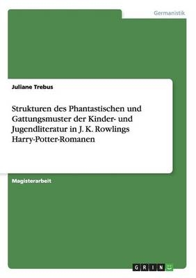 Strukturen des Phantastischen und Gattungsmuster der Kinder- und Jugendliteratur in J. K. Rowlings Harry-Potter-Romanen - Juliane Trebus