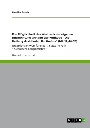 Die Möglichkeit des Wechsels der eigenen Blickrichtung anhand der Perikope "Die Heilung des blinden Bartimäus" (Mk 10,46-52) - Caroline Scholz