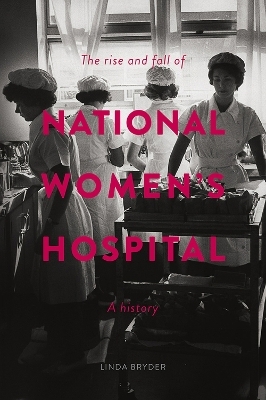 The Rise and Fall of National Women's Hospital - Linda Bryder