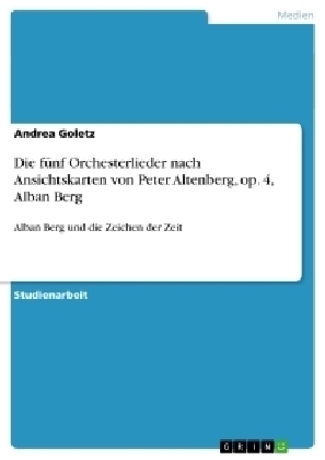 Die fünf Orchesterlieder nach Ansichtskarten von Peter Altenberg, op. 4, Alban Berg - Andrea Goletz