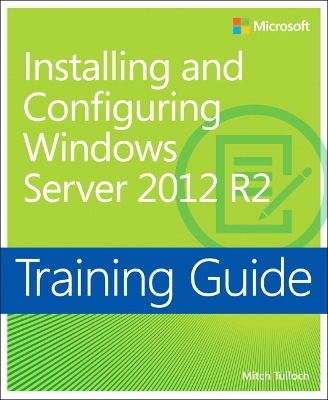 Training Guide Installing and Configuring Windows Server 2012 R2 (MCSA) - Mitch Tulloch