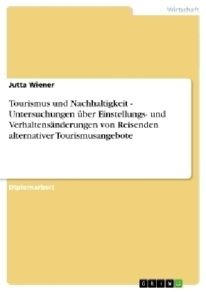 Tourismus und Nachhaltigkeit - Untersuchungen über Einstellungs- und Verhaltensänderungen von Reisenden alternativer Tourismusangebote - Jutta Wiener