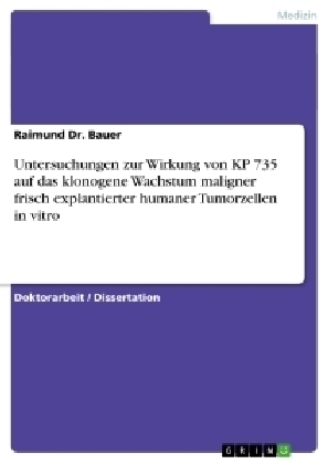 Untersuchungen zur Wirkung von KP 735 auf das klonogene Wachstum maligner frisch explantierter humaner Tumorzellen in vitro - Raimund Dr. Bauer