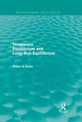 Temporary Equilibrium and Long-Run Equilibrium (Routledge Revivals) - Willem H. Buiter