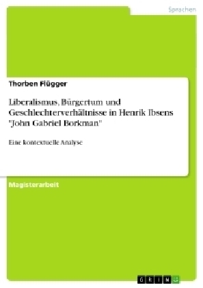 Liberalismus, Bürgertum und Geschlechterverhältnisse in Henrik Ibsens "John Gabriel Borkman" - Thorben Flügger