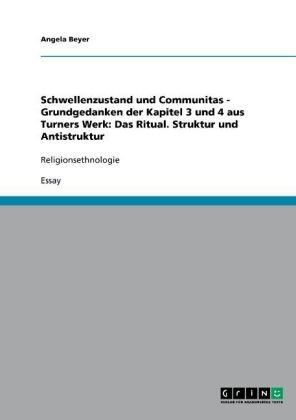 Schwellenzustand und Communitas - Grundgedanken der Kapitel 3 und 4 aus Turners Werk: Das Ritual. Struktur und Antistruktur - Angela Beyer