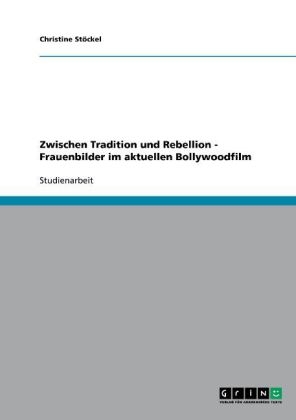 Zwischen Tradition und Rebellion - Frauenbilder im aktuellen Bollywoodfilm - Christine Stöckel