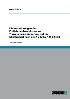 Die Auswirkungen des EU-Rahmenbeschlusses zur Terrorismusbekämpfung  auf die Strafbarkeit nach den      129 a, 129 b StGB - Isabel Erdem