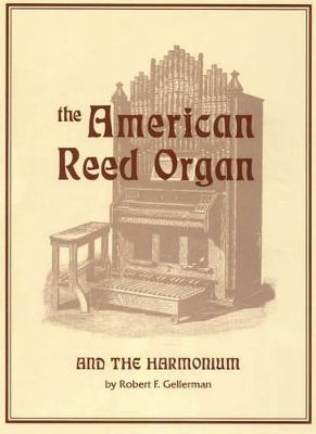 The American Reed Organ and the Harmonium - Robert F. Gellerman