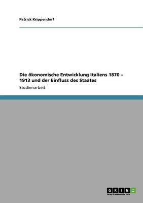 Die ökonomische Entwicklung Italiens 1870 - 1913 und der Einfluss des Staates - Patrick Krippendorf