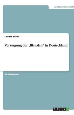 Versorgung der "Illegalen" in Deutschland - Carina Bauer