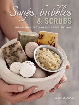 Soaps, Bubbles & Scrubs - Natural products to make for your body and home - Nicole Seabrook