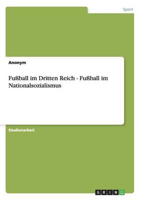 Fußball im Dritten Reich - Fußball im Nationalsozialismus -  Anonym