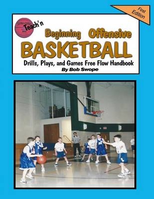 Teach'n Beginning Offensive Basketball Drills, Plays, and Games Free Flow Handbook - Bob Swope