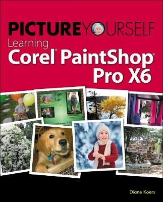 Picture Yourself Learning Corel PaintShop Pro X6 - Diane Koers