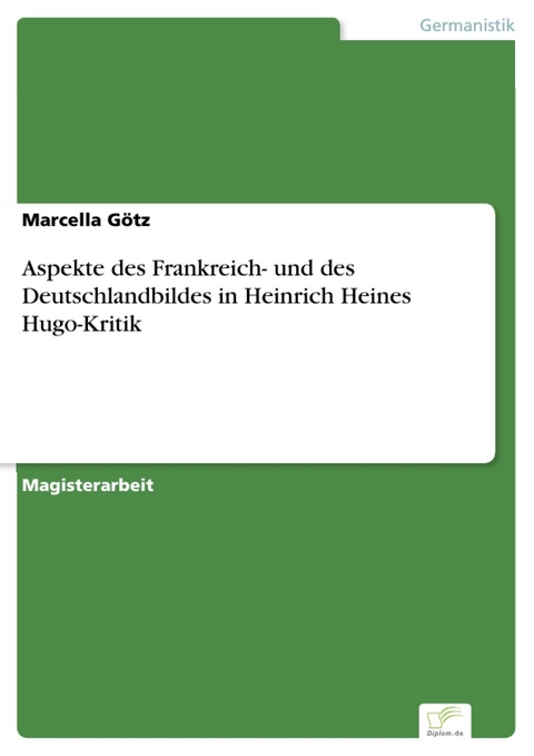 Aspekte des Frankreich- und des Deutschlandbildes in Heinrich Heines Hugo-Kritik -  Marcella Götz