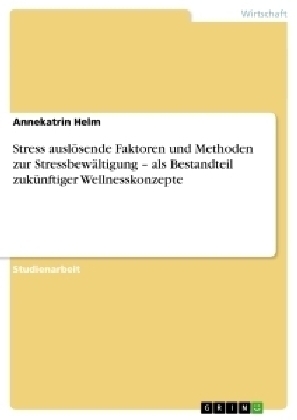 Stress auslÃ¶sende Faktoren und Methoden zur StressbewÃ¤ltigung Â¿ als Bestandteil zukÃ¼nftiger Wellnesskonzepte - Annekatrin Helm