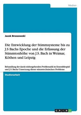 Die Entwicklung der Stimmsysteme bis zu J.S Bachs Epoche und die Erfassung der Stimmtonhöhe von J.S. Bach in Weimar, Köthen und Leipzig - Jacek Brzozowski