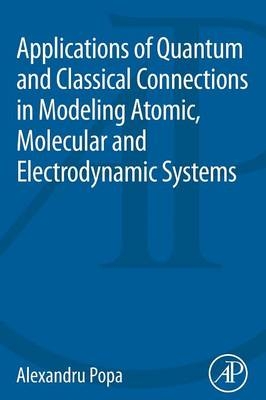 Applications of Quantum and Classical Connections in Modeling Atomic, Molecular and Electrodynamic Systems - Alexandru Popa