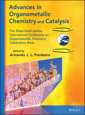 Advances in Organometallic Chemistry & Catalysis – The Silver/Gold Jublilee International Conference on Organometallic Chemistry Celebratory Book - AJL Pombeiro