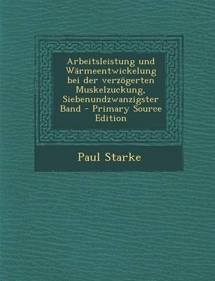 Arbeitsleistung Und Warmeentwickelung Bei Der Verzogerten Muskelzuckung, Siebenundzwanzigster Band - Paul Starke