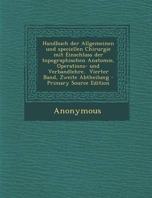 Handbuch Der Allgemeinen Und Speciellen Chirurgie Mit Einschluss Der Topographischen Anatomie, Operations- Und Verbandlehre. Vierter Band, Zweite Abth -  Anonymous